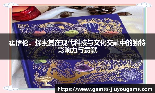 霍伊伦：探索其在现代科技与文化交融中的独特影响力与贡献