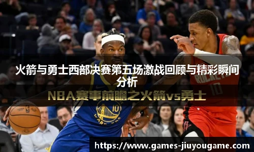 火箭与勇士西部决赛第五场激战回顾与精彩瞬间分析