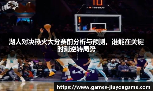 湖人对决热火大分赛前分析与预测，谁能在关键时刻逆转局势
