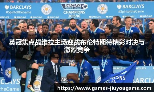 英冠焦点战维拉主场迎战布伦特期待精彩对决与激烈竞争