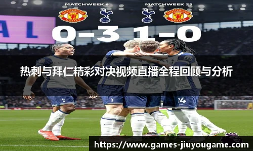 热刺与拜仁精彩对决视频直播全程回顾与分析
