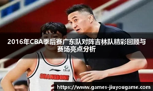 2016年CBA季后赛广东队对阵吉林队精彩回顾与赛场亮点分析