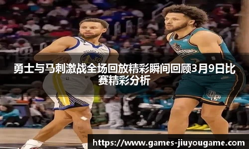勇士与马刺激战全场回放精彩瞬间回顾3月9日比赛精彩分析