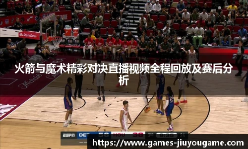 火箭与魔术精彩对决直播视频全程回放及赛后分析