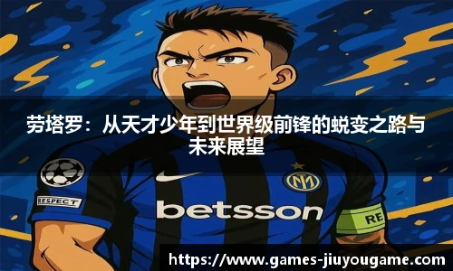 劳塔罗：从天才少年到世界级前锋的蜕变之路与未来展望