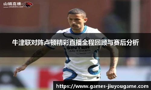 牛津联对阵卢顿精彩直播全程回顾与赛后分析