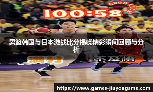 男篮韩国与日本激战比分揭晓精彩瞬间回顾与分析